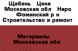 Щебень › Цена ­ 800 - Московская обл., Наро-Фоминский р-н Строительство и ремонт » Материалы   . Московская обл.